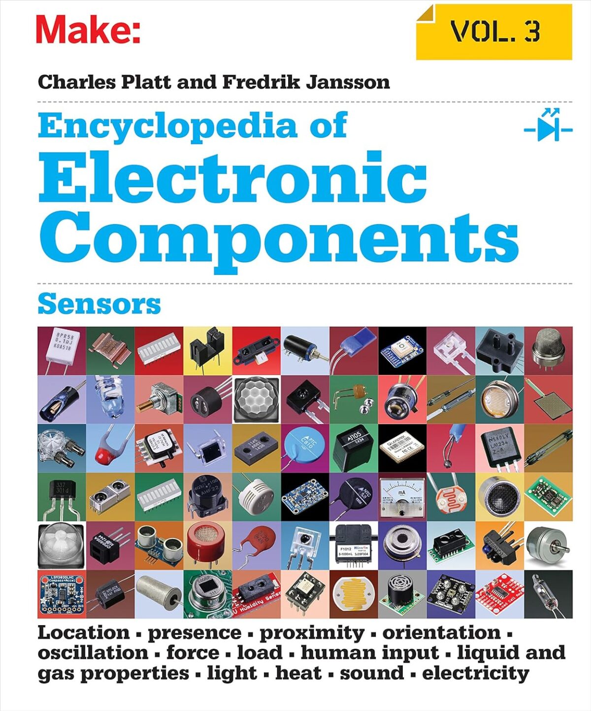 Encyclopedia of Electronic Components Volume 3: Sensors for Location, Presence, Proximity, Orientation, Oscillation, Force, Load, Human Input, Liquid ... Light, Heat, Sound, and Electricity